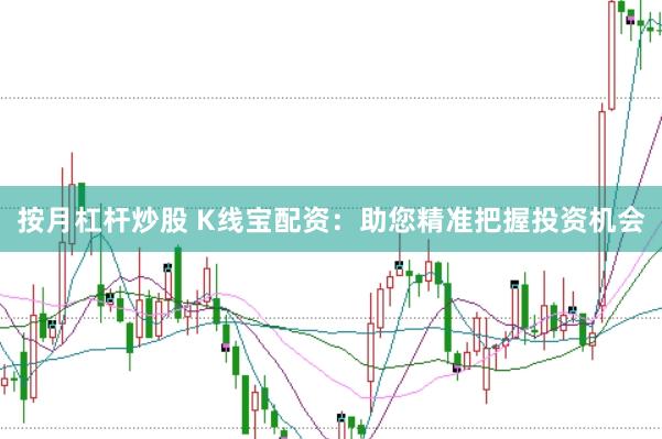 按月杠杆炒股 K线宝配资：助您精准把握投资机会