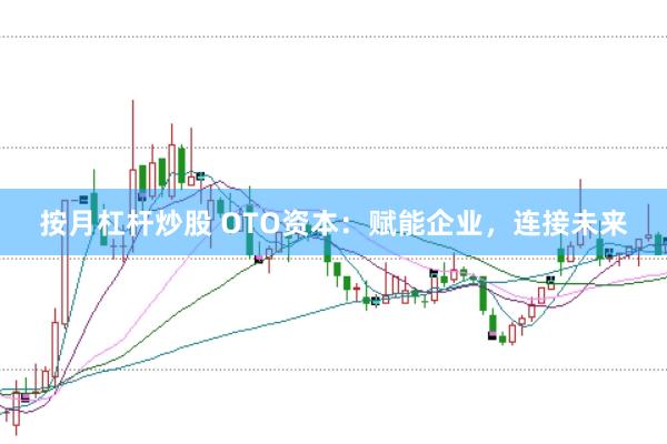 按月杠杆炒股 OTO资本：赋能企业，连接未来