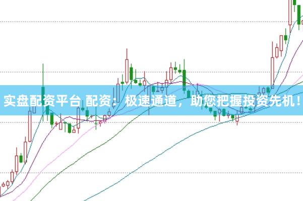 实盘配资平台 配资：极速通道，助您把握投资先机！