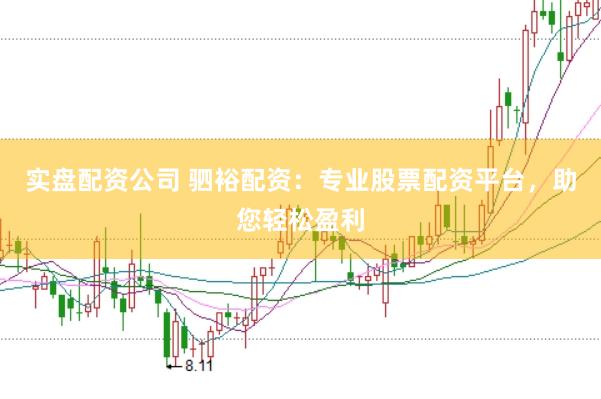 实盘配资公司 驷裕配资：专业股票配资平台，助您轻松盈利