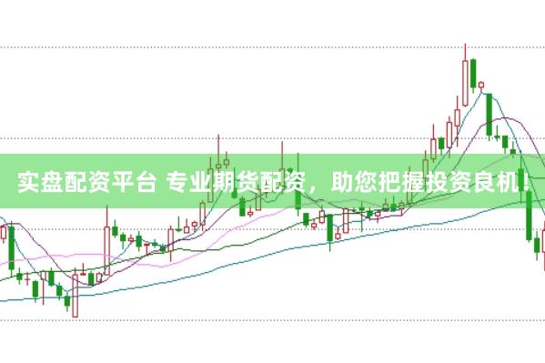 实盘配资平台 专业期货配资，助您把握投资良机！