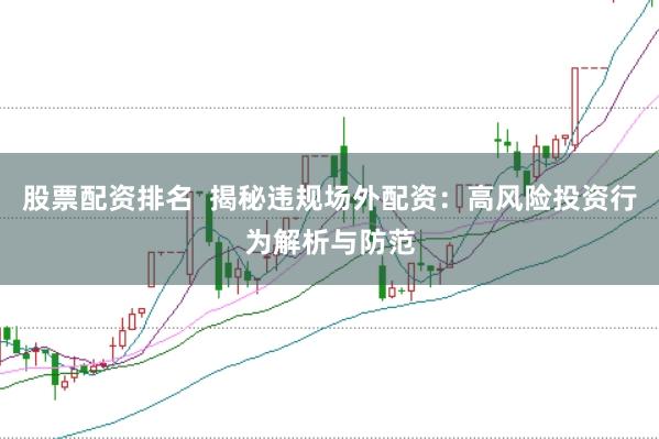股票配资排名  揭秘违规场外配资：高风险投资行为解析与防范