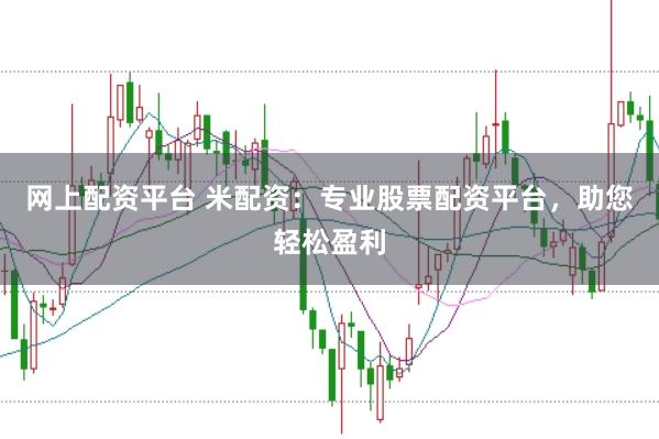 网上配资平台 米配资：专业股票配资平台，助您轻松盈利