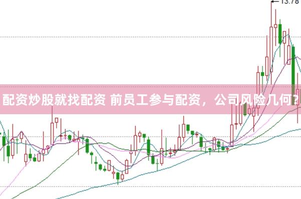 配资炒股就找配资 前员工参与配资，公司风险几何？