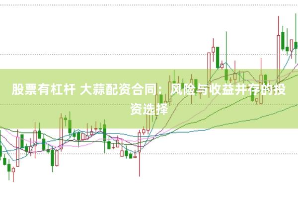 股票有杠杆 大蒜配资合同：风险与收益并存的投资选择