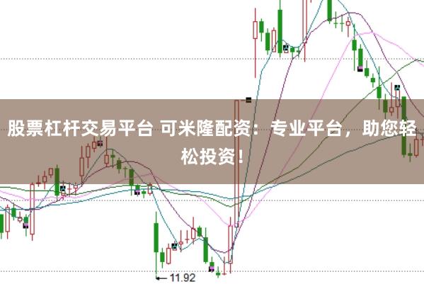 股票杠杆交易平台 可米隆配资：专业平台，助您轻松投资！