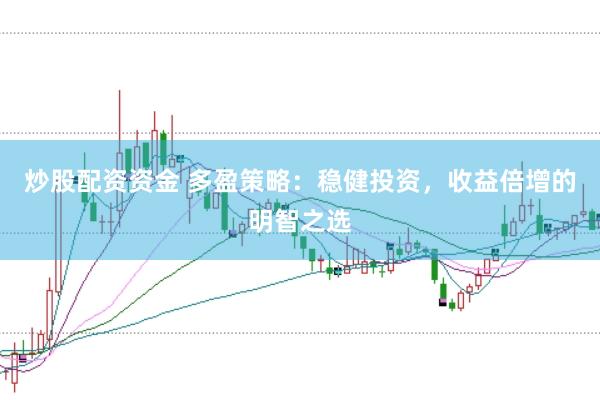 炒股配资资金 多盈策略：稳健投资，收益倍增的明智之选