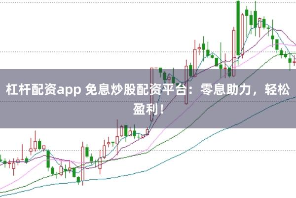 杠杆配资app 免息炒股配资平台：零息助力，轻松盈利！