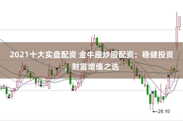 2021十大实盘配资 金牛座炒股配资：稳健投资，财富增值之选