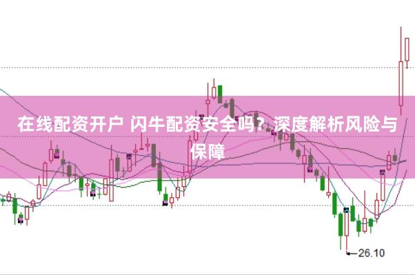 在线配资开户 闪牛配资安全吗？深度解析风险与保障