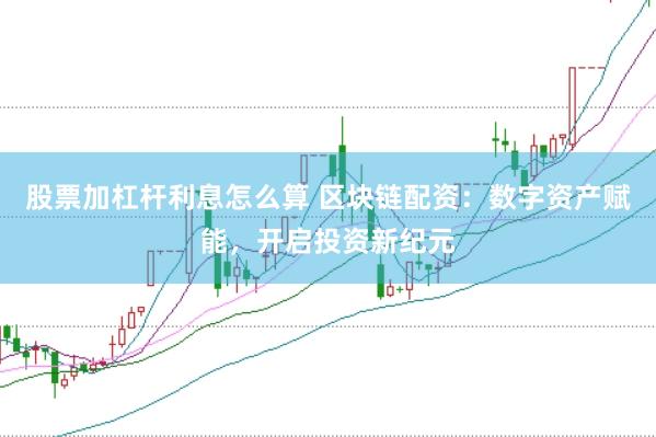 股票加杠杆利息怎么算 区块链配资：数字资产赋能，开启投资新纪元