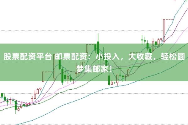股票配资平台 邮票配资：小投入，大收藏，轻松圆梦集邮家！