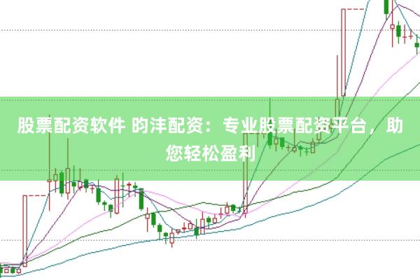股票配资软件 昀沣配资：专业股票配资平台，助您轻松盈利