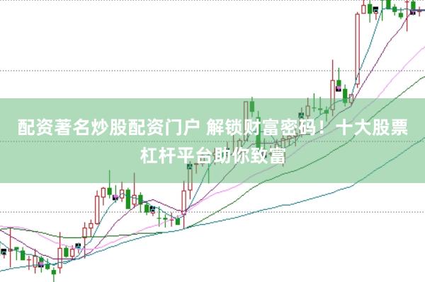配资著名炒股配资门户 解锁财富密码！十大股票杠杆平台助你致富