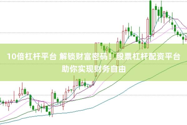 10倍杠杆平台 解锁财富密码！股票杠杆配资平台助你实现财务自由