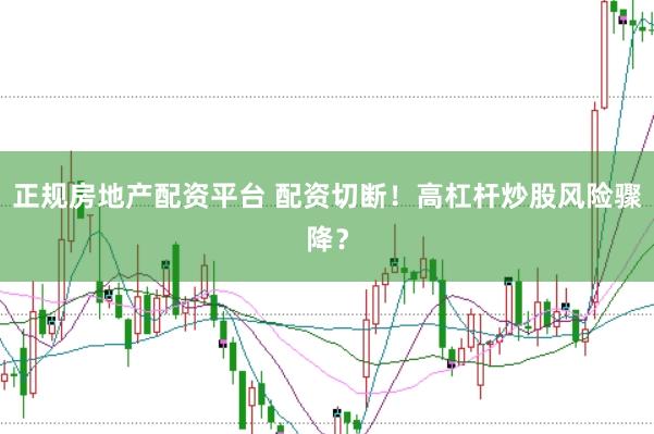 正规房地产配资平台 配资切断！高杠杆炒股风险骤降？