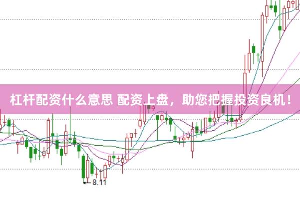 杠杆配资什么意思 配资上盘，助您把握投资良机！