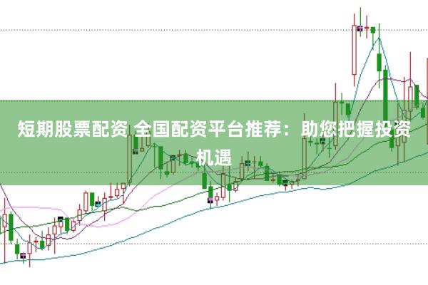 短期股票配资 全国配资平台推荐：助您把握投资机遇