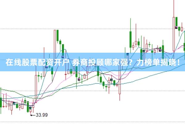 在线股票配资开户 券商投顾哪家强？力榜单揭晓！