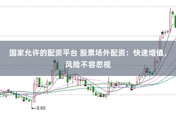 国家允许的配资平台 股票场外配资：快速增值，风险不容忽视