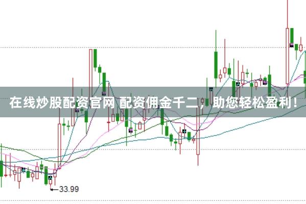 在线炒股配资官网 配资佣金千二，助您轻松盈利！