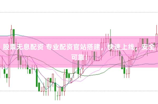 股票无息配资 专业配资官站搭建，快速上线，安全可靠！