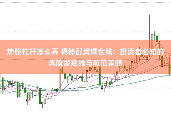 炒股杠杆怎么弄 揭秘配资爆仓线：投资者必知的风险警戒线与防范策略