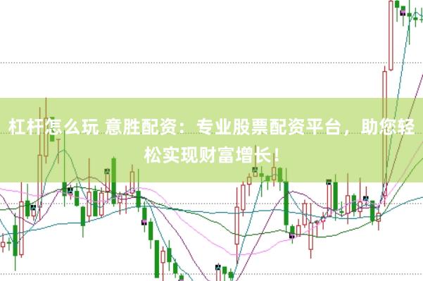 杠杆怎么玩 意胜配资：专业股票配资平台，助您轻松实现财富增长！