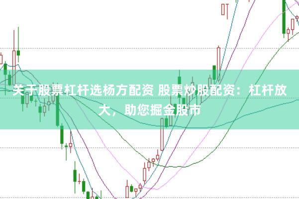 关于股票杠杆选杨方配资 股票炒股配资：杠杆放大，助您掘金股市