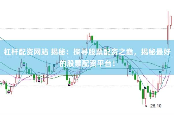 杠杆配资网站 揭秘：探寻股票配资之巅，揭秘最好的股票配资平台！