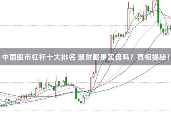 中国股市杠杆十大排名 聚财略是实盘吗？真相揭秘！