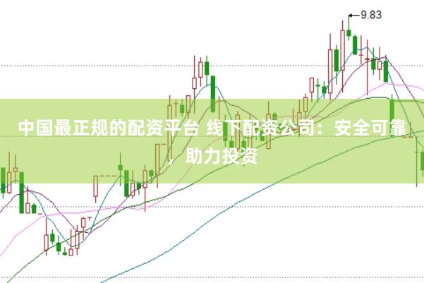 中国最正规的配资平台 线下配资公司：安全可靠，助力投资