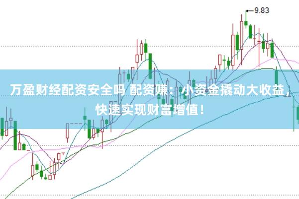 万盈财经配资安全吗 配资赚：小资金撬动大收益，快速实现财富增值！