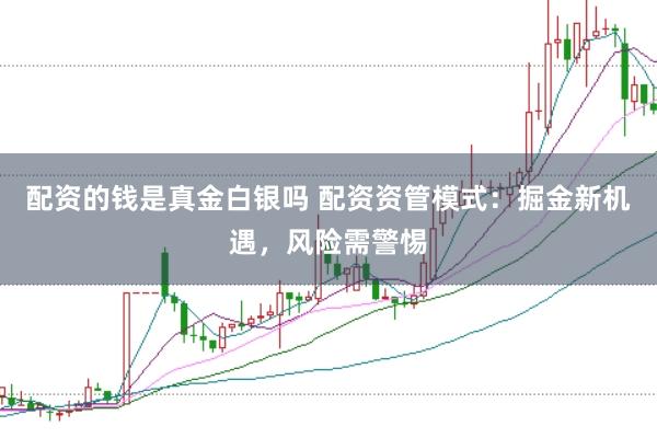 配资的钱是真金白银吗 配资资管模式：掘金新机遇，风险需警惕