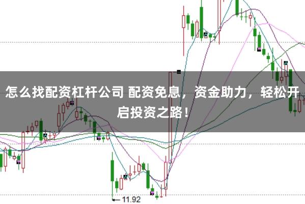 怎么找配资杠杆公司 配资免息，资金助力，轻松开启投资之路！