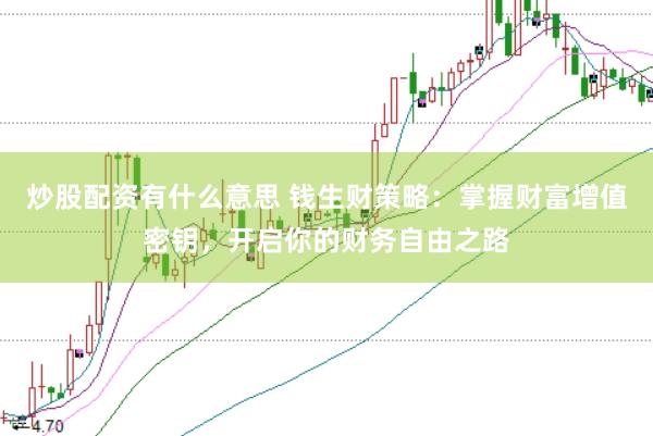炒股配资有什么意思 钱生财策略：掌握财富增值密钥，开启你的财务自由之路