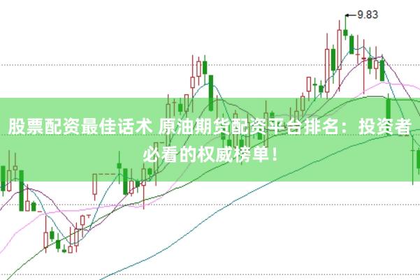股票配资最佳话术 原油期货配资平台排名：投资者必看的权威榜单！