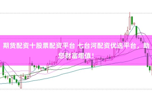 期货配资十股票配资平台 七台河配资优选平台，助您财富增值！