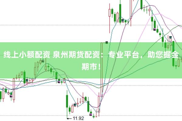线上小额配资 泉州期货配资：专业平台，助您掘金期市！