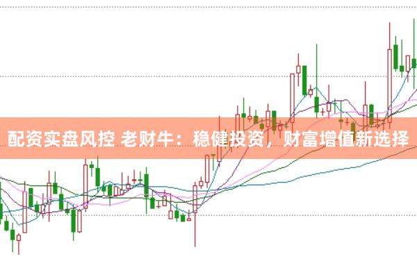 配资实盘风控 老财牛：稳健投资，财富增值新选择