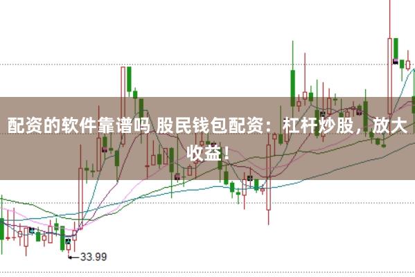 配资的软件靠谱吗 股民钱包配资：杠杆炒股，放大收益！