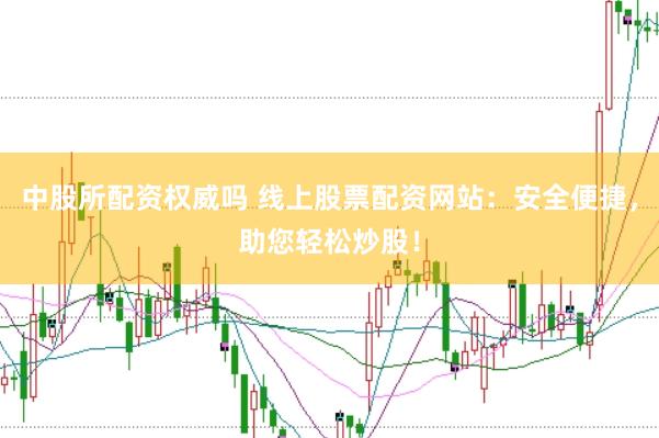中股所配资权威吗 线上股票配资网站：安全便捷，助您轻松炒股！