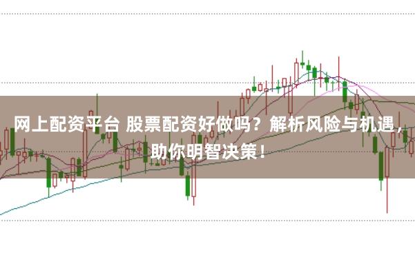 网上配资平台 股票配资好做吗？解析风险与机遇，助你明智决策！