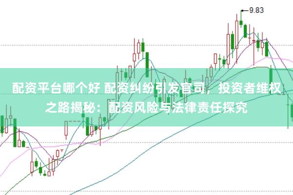 配资平台哪个好 配资纠纷引发官司，投资者维权之路揭秘：配资风险与法律责任探究