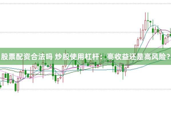 股票配资合法吗 炒股使用杠杆：高收益还是高风险？