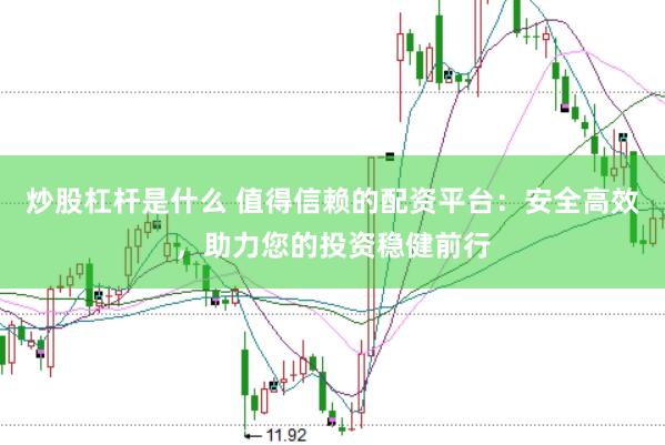 炒股杠杆是什么 值得信赖的配资平台：安全高效，助力您的投资稳健前行
