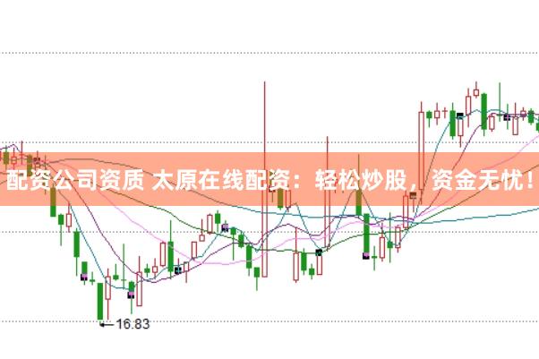 配资公司资质 太原在线配资：轻松炒股，资金无忧！