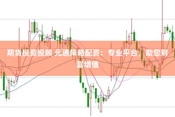 期货投资投顾 元通策略配资：专业平台，助您财富增值