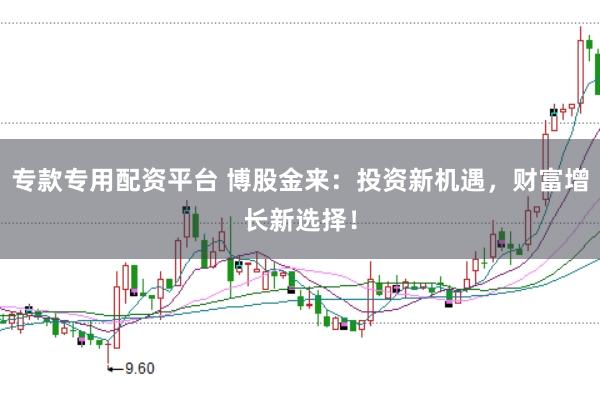 专款专用配资平台 博股金来：投资新机遇，财富增长新选择！