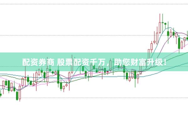 配资券商 股票配资千万，助您财富升级！
